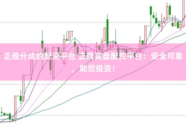 正规分成的配资平台 正规实盘配资平台：安全可靠，助您投资！