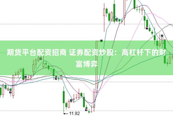 期货平台配资招商 证券配资炒股：高杠杆下的财富博弈