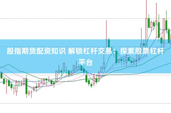 股指期货配资知识 解锁杠杆交易：探索股票杠杆平台
