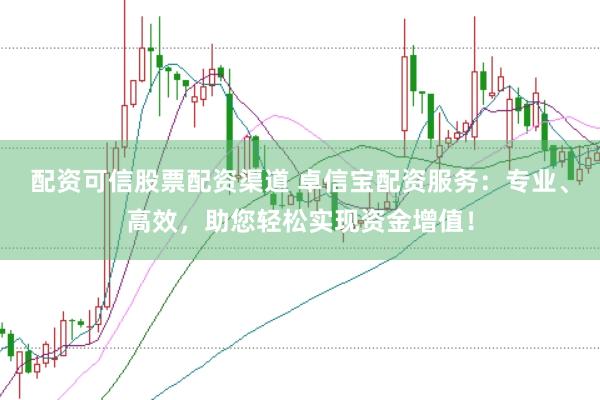 配资可信股票配资渠道 卓信宝配资服务：专业、高效，助您轻松实现资金增值！