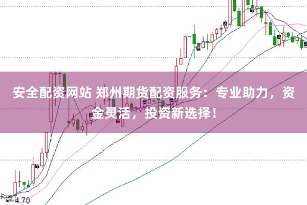 安全配资网站 郑州期货配资服务：专业助力，资金灵活，投资新选择！