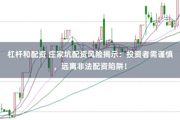 杠杆和配资 庄家坑配资风险揭示：投资者需谨慎，远离非法配资陷阱！