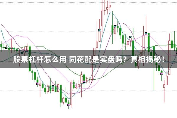 股票杠杆怎么用 同花配是实盘吗？真相揭秘！