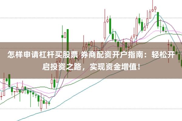怎样申请杠杆买股票 券商配资开户指南：轻松开启投资之路，实现资金增值！