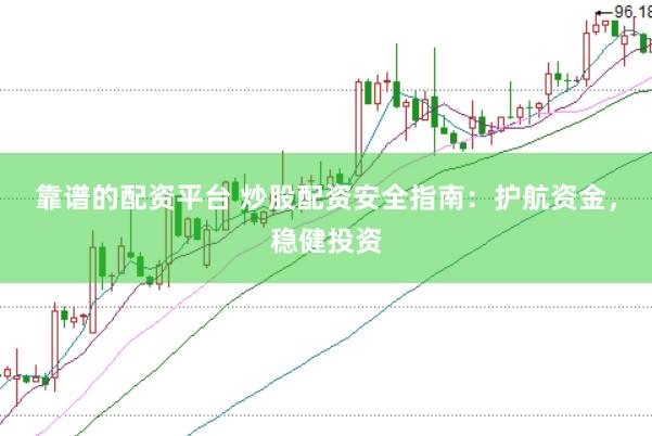 靠谱的配资平台 炒股配资安全指南：护航资金，稳健投资