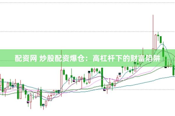 配资网 炒股配资爆仓：高杠杆下的财富陷阱