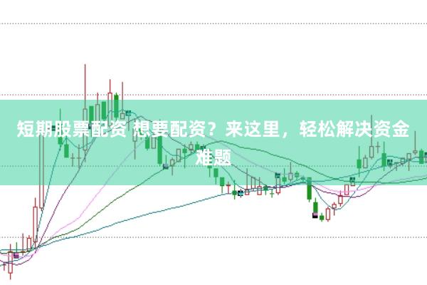 短期股票配资 想要配资？来这里，轻松解决资金难题
