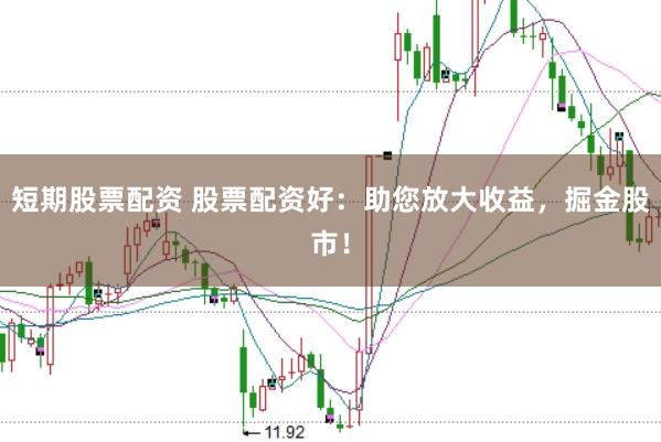 短期股票配资 股票配资好：助您放大收益，掘金股市！