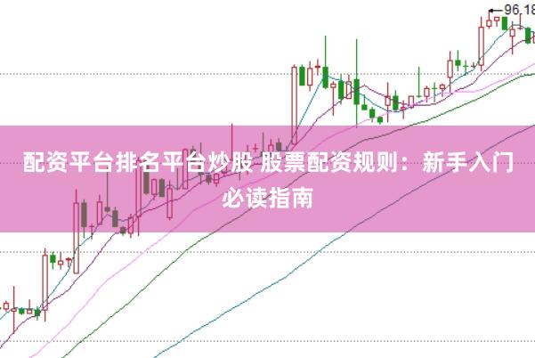 配资平台排名平台炒股 股票配资规则：新手入门必读指南