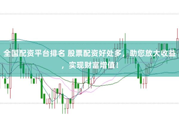 全国配资平台排名 股票配资好处多，助您放大收益，实现财富增值！