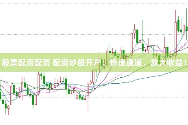 股票配资配资 配资炒股开户：快速通道，放大收益！
