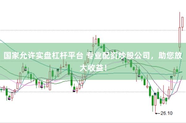 国家允许实盘杠杆平台 专业配资炒股公司，助您放大收益！