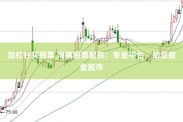 加杠杆买股票 河南股票配资：专业平台，助您掘金股市
