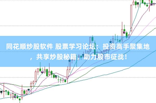 同花顺炒股软件 股票学习论坛：投资高手聚集地，共享炒股秘籍，助力股市征战！