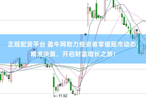 正规配资平台 盈牛网助力投资者掌握股市动态，精准决策，开启财富增长之旅！