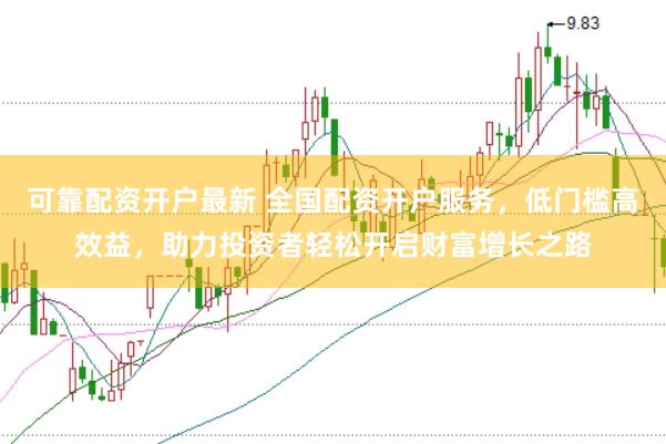 可靠配资开户最新 全国配资开户服务，低门槛高效益，助力投资者轻松开启财富增长之路