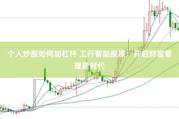 个人炒股如何加杠杆 工行智能投顾：开启财富管理新时代