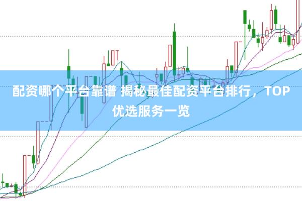 配资哪个平台靠谱 揭秘最佳配资平台排行，TOP优选服务一览