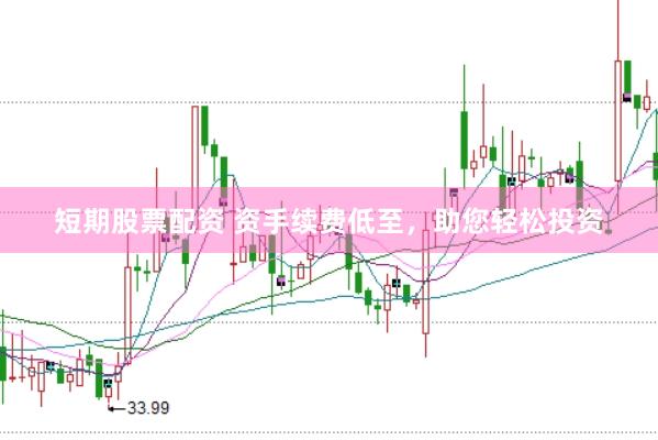 短期股票配资 资手续费低至，助您轻松投资