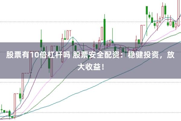 股票有10倍杠杆吗 股票安全配资：稳健投资，放大收益！