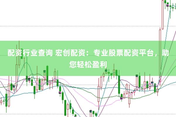 配资行业查询 宏创配资：专业股票配资平台，助您轻松盈利