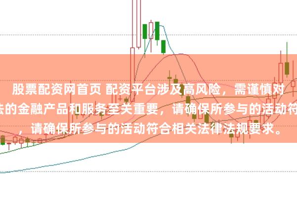 股票配资网首页 配资平台涉及高风险，需谨慎对待。在中国，选择合法的金融产品和服务至关重要，请确保所参与的活动符合相关法律法规要求。