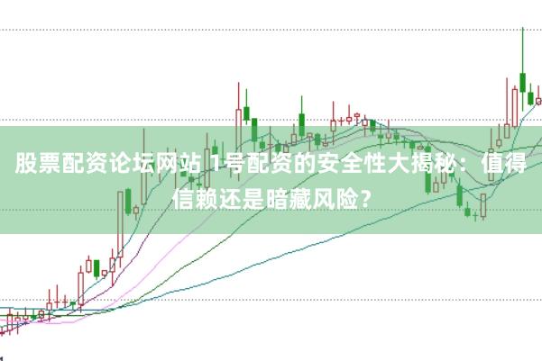 股票配资论坛网站 1号配资的安全性大揭秘：值得信赖还是暗藏风险？
