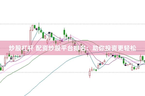 炒股杠杆 配资炒股平台排名：助你投资更轻松