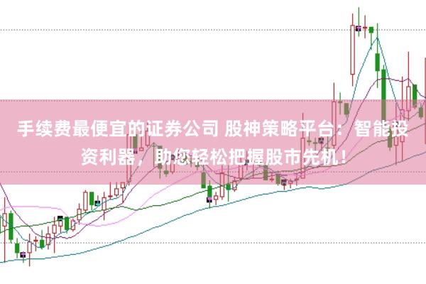 手续费最便宜的证券公司 股神策略平台：智能投资利器，助您轻松把握股市先机！