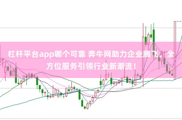 杠杆平台app哪个可靠 奔牛网助力企业腾飞，全方位服务引领行业新潮流！