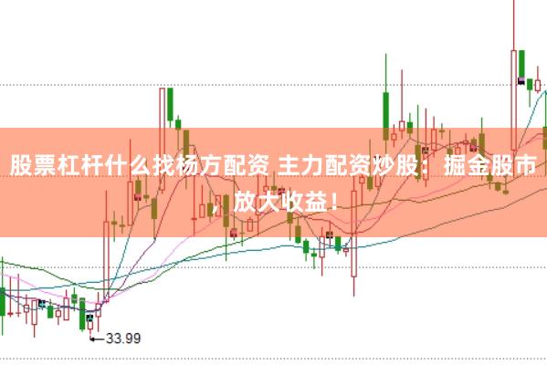 股票杠杆什么找杨方配资 主力配资炒股：掘金股市，放大收益！