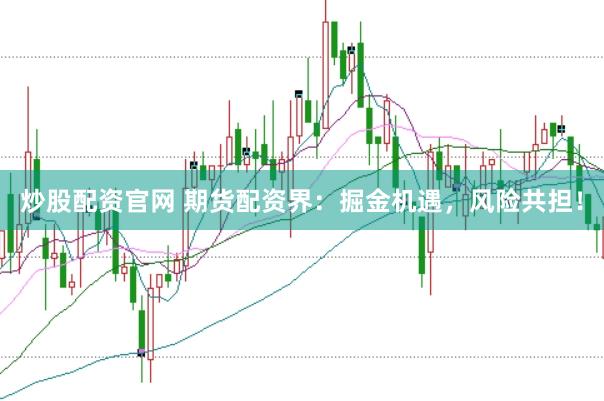 炒股配资官网 期货配资界：掘金机遇，风险共担！