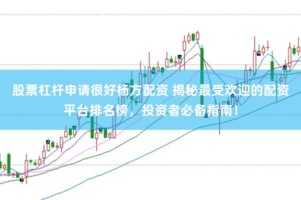 股票杠杆申请很好杨方配资 揭秘最受欢迎的配资平台排名榜，投资者必备指南！