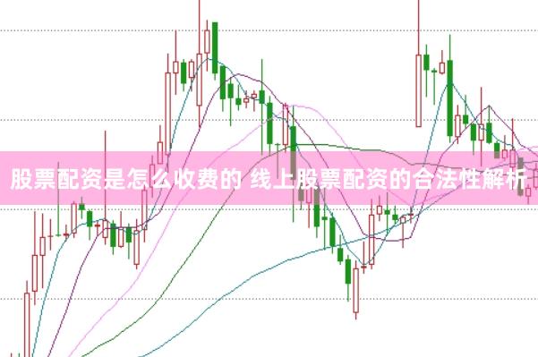 股票配资是怎么收费的 线上股票配资的合法性解析