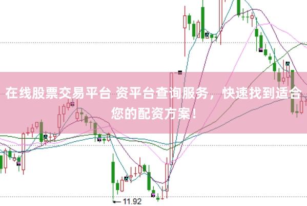 在线股票交易平台 资平台查询服务，快速找到适合您的配资方案！