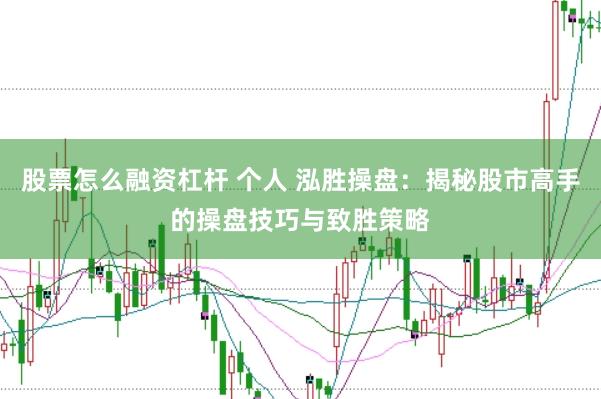 股票怎么融资杠杆 个人 泓胜操盘：揭秘股市高手的操盘技巧与致胜策略
