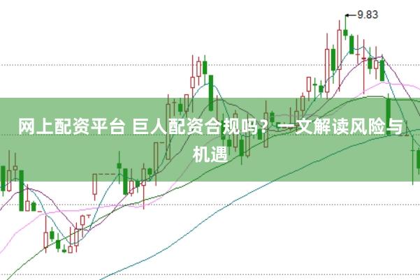 网上配资平台 巨人配资合规吗？一文解读风险与机遇