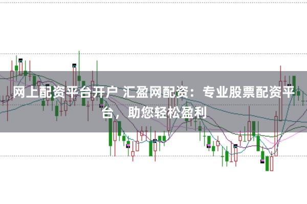 网上配资平台开户 汇盈网配资：专业股票配资平台，助您轻松盈利