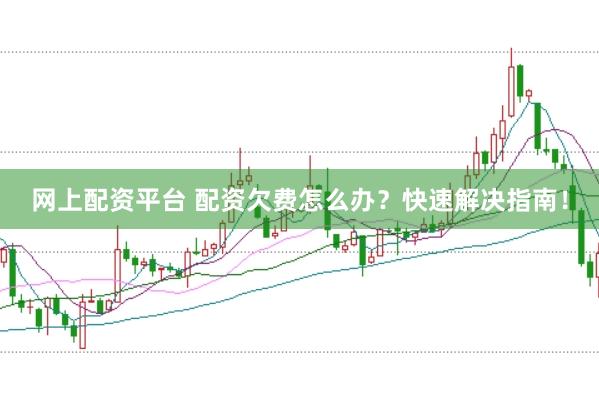 网上配资平台 配资欠费怎么办？快速解决指南！