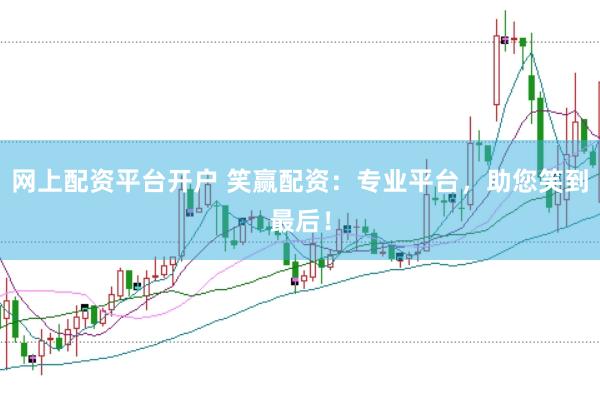 网上配资平台开户 笑赢配资：专业平台，助您笑到最后！