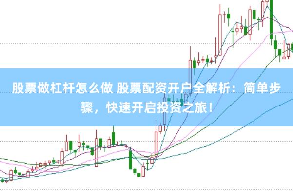 股票做杠杆怎么做 股票配资开户全解析：简单步骤，快速开启投资之旅！