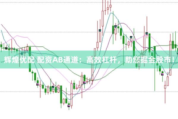 辉煌优配 配资AB通道：高效杠杆，助您掘金股市！
