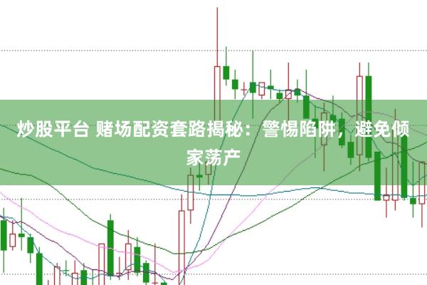 炒股平台 赌场配资套路揭秘：警惕陷阱，避免倾家荡产