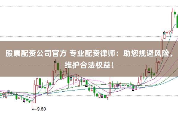 股票配资公司官方 专业配资律师：助您规避风险，维护合法权益！