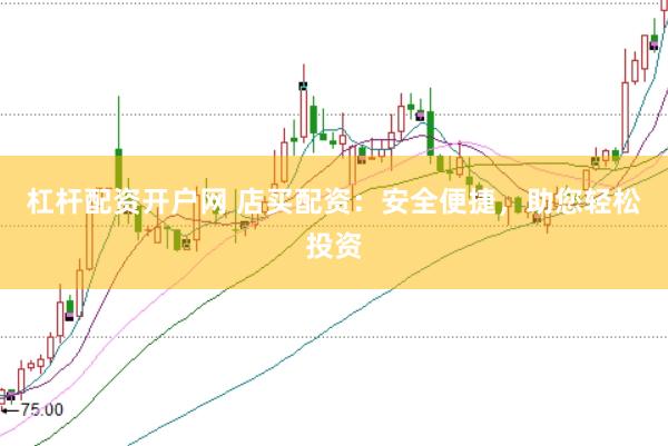 杠杆配资开户网 店买配资：安全便捷，助您轻松投资