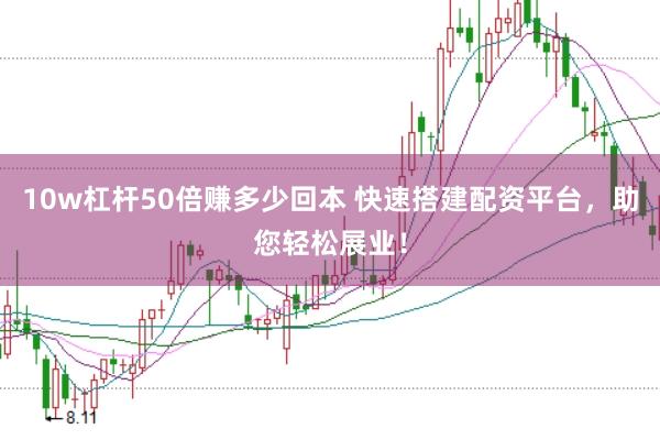 10w杠杆50倍赚多少回本 快速搭建配资平台，助您轻松展业！