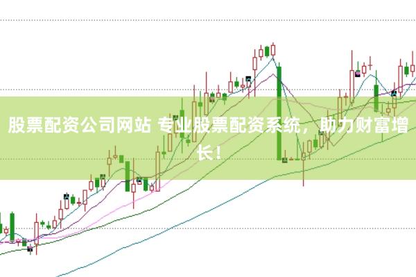 股票配资公司网站 专业股票配资系统，助力财富增长！