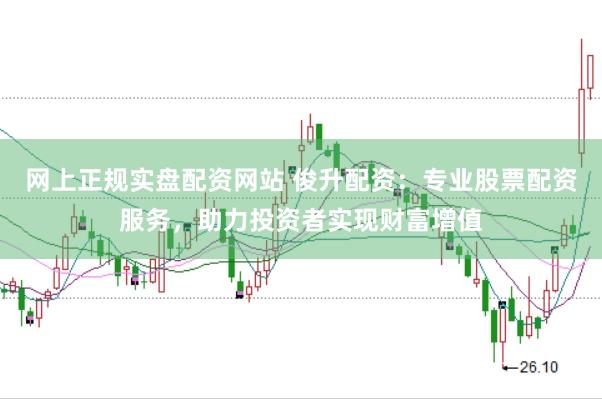 网上正规实盘配资网站 俊升配资：专业股票配资服务，助力投资者实现财富增值