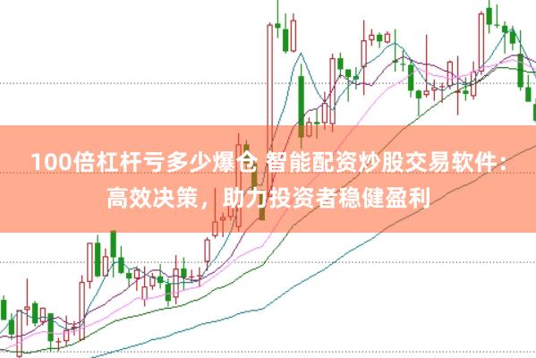 100倍杠杆亏多少爆仓 智能配资炒股交易软件：高效决策，助力投资者稳健盈利