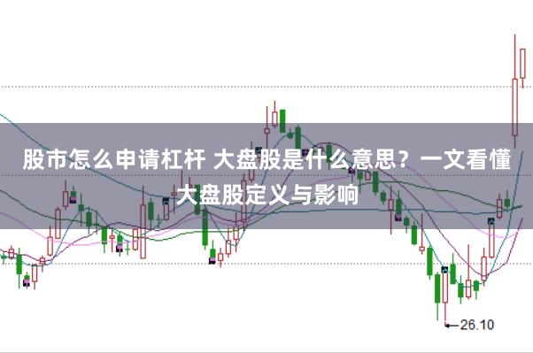 股市怎么申请杠杆 大盘股是什么意思？一文看懂大盘股定义与影响